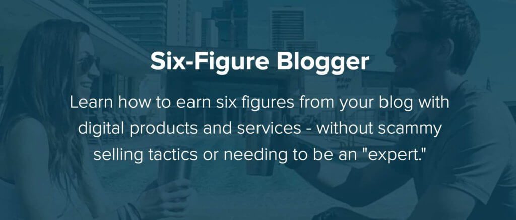 White text on a dark blue background that reads: Six Figure Blogger, Learn how to earn six figures from your blog with digital products and services